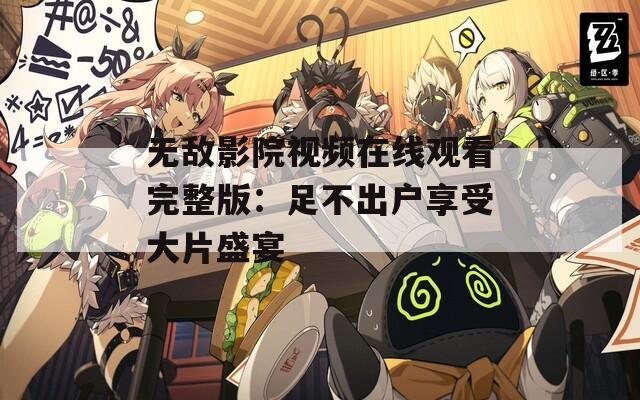 无敌影院视频在线观看完整版：足不出户享受大片盛宴