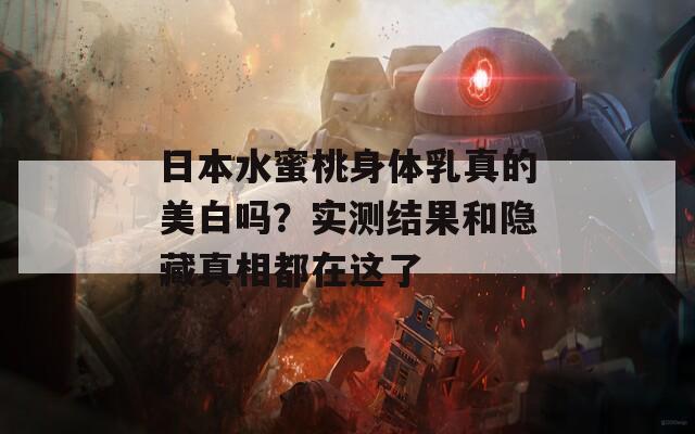 日本水蜜桃身体乳真的美白吗？实测结果和隐藏真相都在这了