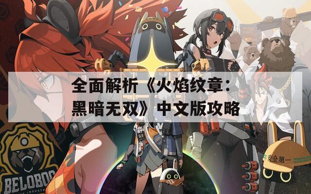 全面解析《火焰纹章：黑暗无双》中文版攻略