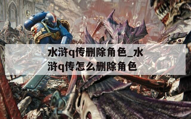 水浒q传删除角色_水浒q传怎么删除角色