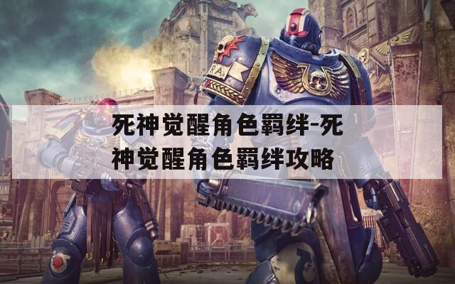 死神觉醒角色羁绊-死神觉醒角色羁绊攻略