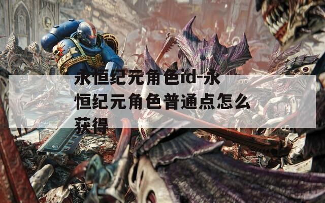 永恒纪元角色id-永恒纪元角色普通点怎么获得