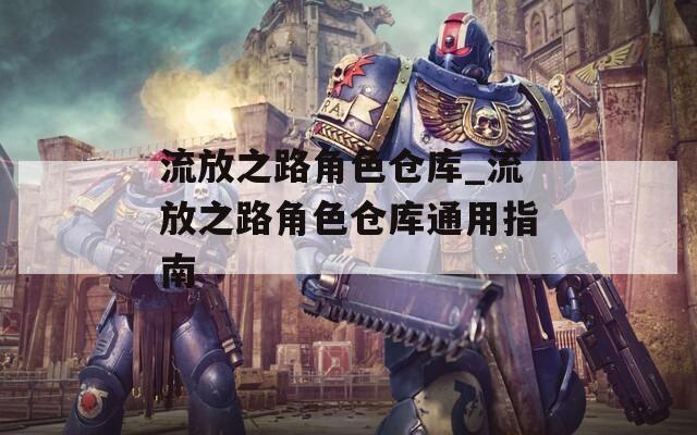 流放之路角色仓库_流放之路角色仓库通用指南