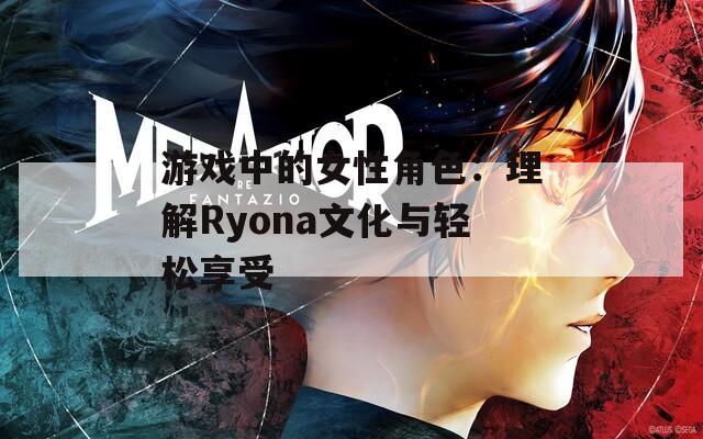 游戏中的女性角色：理解Ryona文化与轻松享受