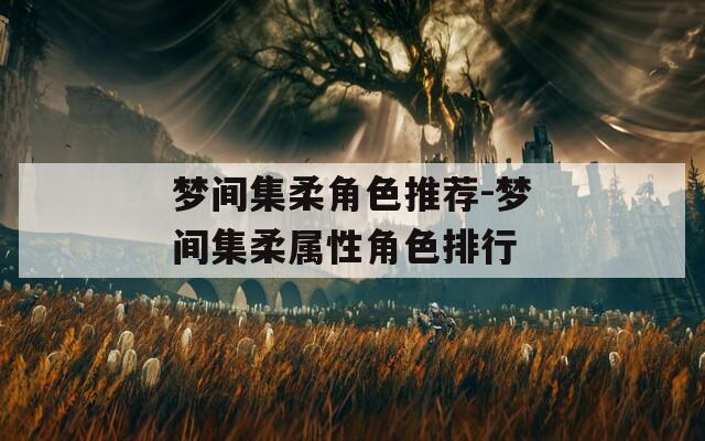 梦间集柔角色推荐-梦间集柔属性角色排行