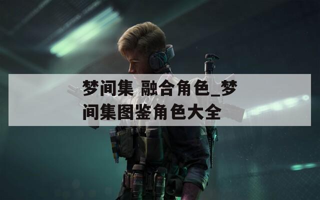 梦间集 融合角色_梦间集图鉴角色大全