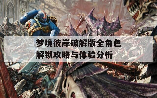 梦境彼岸破解版全角色解锁攻略与体验分析