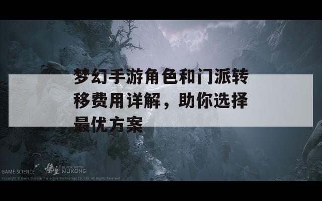 梦幻手游角色和门派转移费用详解，助你选择最优方案