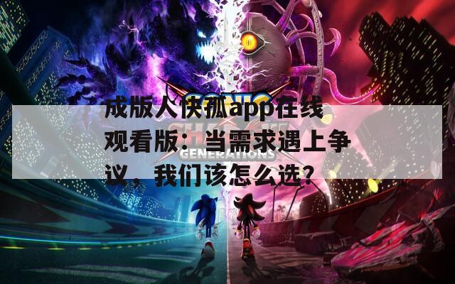 成版人快孤app在线观看版：当需求遇上争议，我们该怎么选？