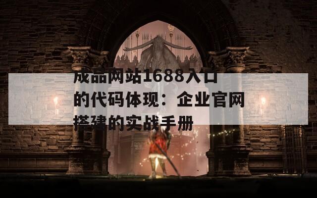 成品网站1688入口的代码体现：企业官网搭建的实战手册