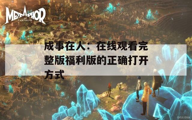 成事在人：在线观看完整版福利版的正确打开方式