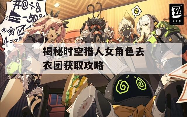 揭秘时空猎人女角色去衣团获取攻略