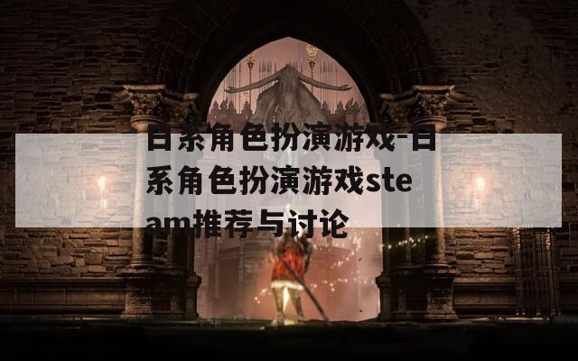 日系角色扮演游戏-日系角色扮演游戏steam推荐与讨论
