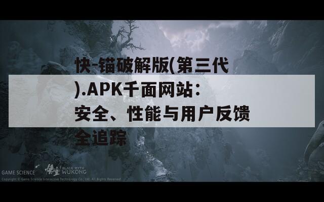快-锚破解版(第三代).APK千面网站：安全、性能与用户反馈全追踪
