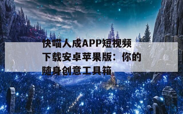 快喵人成APP短视频下载安卓苹果版：你的随身创意工具箱