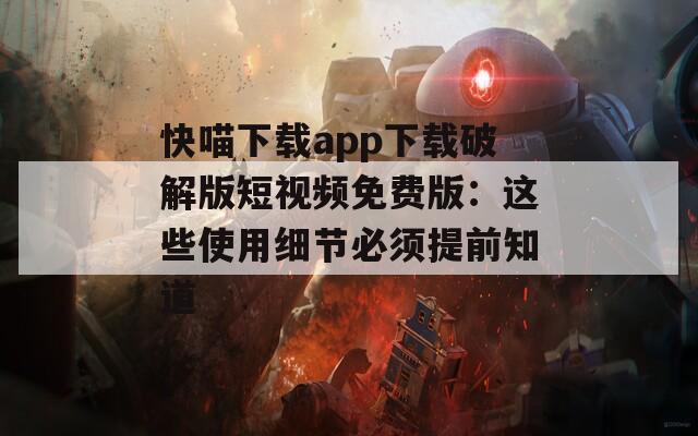 快喵下载app下载破解版短视频免费版：这些使用细节必须提前知道