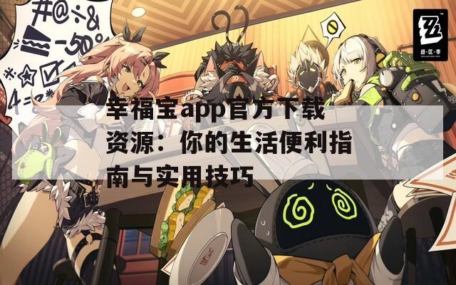 幸福宝app官方下载资源：你的生活便利指南与实用技巧