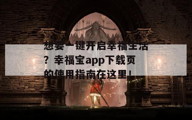 想要一键开启幸福生活？幸福宝app下载页的使用指南在这里！