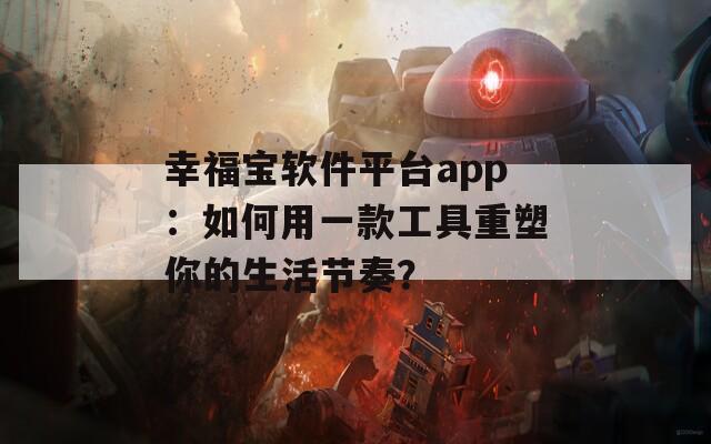 幸福宝软件平台app：如何用一款工具重塑你的生活节奏？