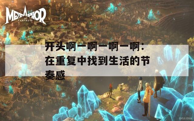 开头啊一啊一啊一啊：在重复中找到生活的节奏感