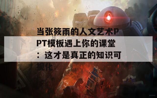 当张筱雨的人文艺术PPT模板遇上你的课堂：这才是真正的知识可视化