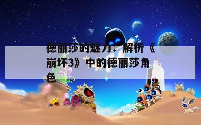 德丽莎的魅力：解析《崩坏3》中的德丽莎角色