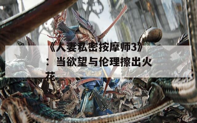 《人妻私密按摩师3》：当欲望与伦理擦出火花