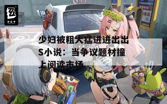 少妇被粗大猛进进出出S小说：当争议题材撞上阅读市场