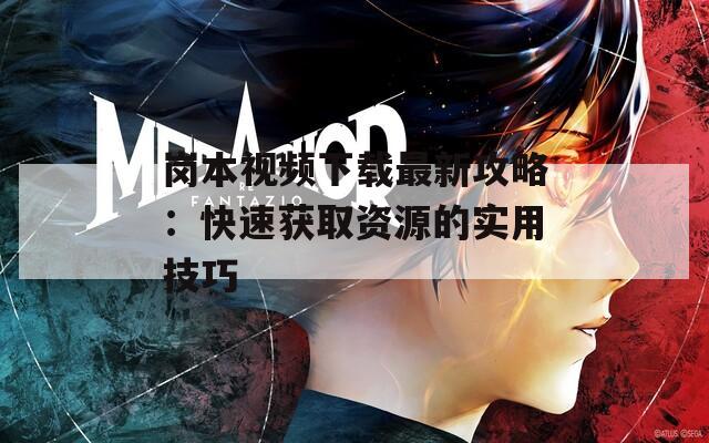 岗本视频下载最新攻略：快速获取资源的实用技巧