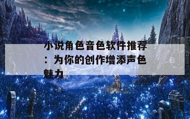 小说角色音色软件推荐：为你的创作增添声色魅力