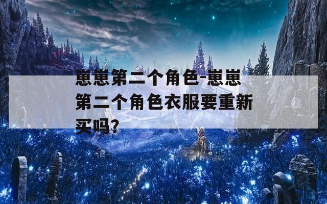 崽崽第二个角色-崽崽第二个角色衣服要重新买吗？