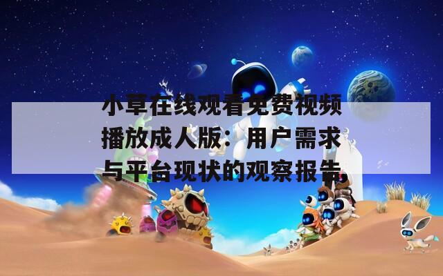 小草在线观看免费视频播放成人版：用户需求与平台现状的观察报告