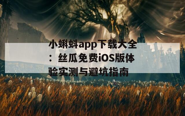 小蝌蚪app下载大全：丝瓜免费iOS版体验实测与避坑指南