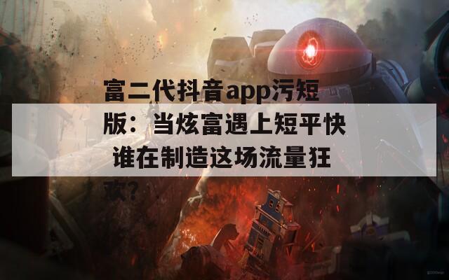 富二代抖音app污短版：当炫富遇上短平快 谁在制造这场流量狂欢？