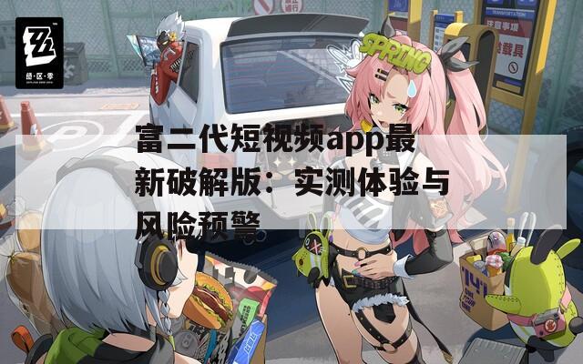 富二代短视频app最新破解版：实测体验与风险预警