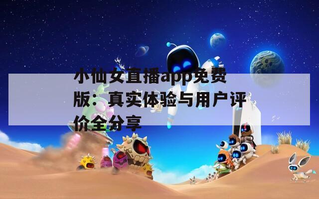 小仙女直播app免费版：真实体验与用户评价全分享