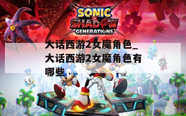大话西游2女魔角色_大话西游2女魔角色有哪些