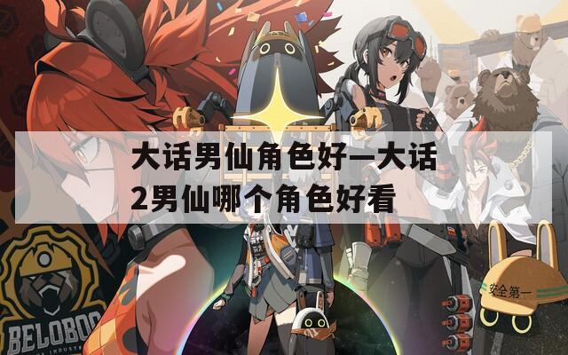 大话男仙角色好—大话2男仙哪个角色好看