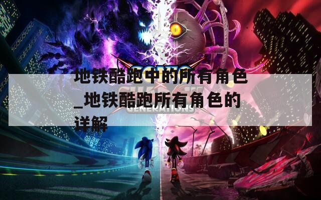 地铁酷跑中的所有角色_地铁酷跑所有角色的详解