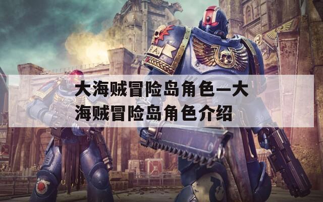 大海贼冒险岛角色—大海贼冒险岛角色介绍