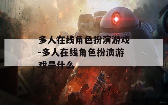 多人在线角色扮演游戏-多人在线角色扮演游戏是什么