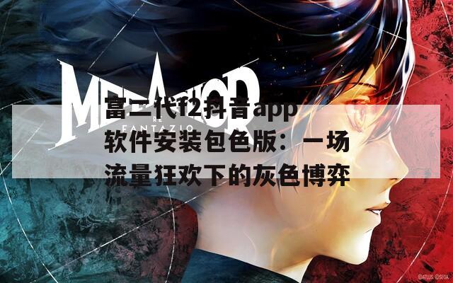 富二代f2抖音app软件安装包色版：一场流量狂欢下的灰色博弈
