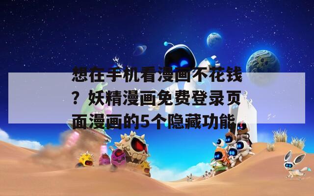 想在手机看漫画不花钱？妖精漫画免费登录页面漫画的5个隐藏功能