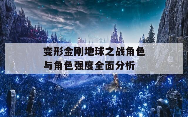 变形金刚地球之战角色与角色强度全面分析