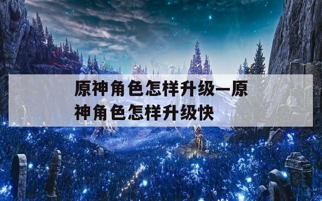 原神角色怎样升级—原神角色怎样升级快