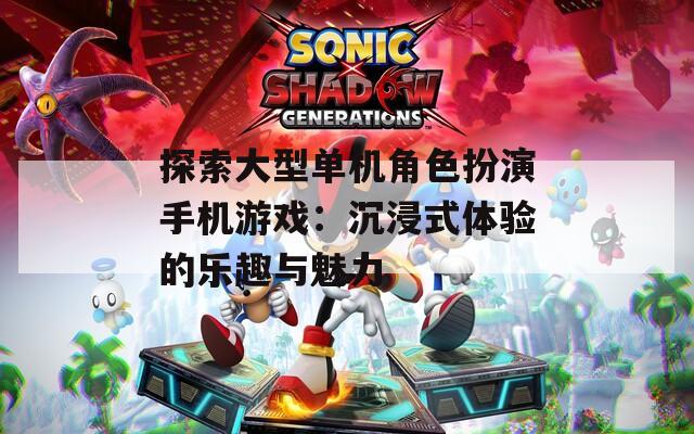探索大型单机角色扮演手机游戏：沉浸式体验的乐趣与魅力