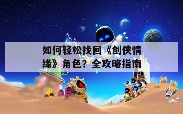 如何轻松找回《剑侠情缘》角色？全攻略指南