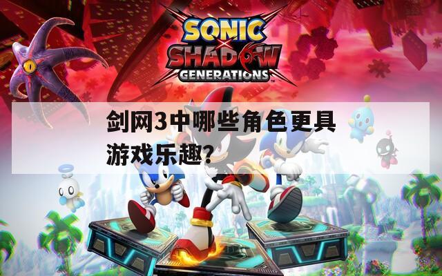 剑网3中哪些角色更具游戏乐趣？