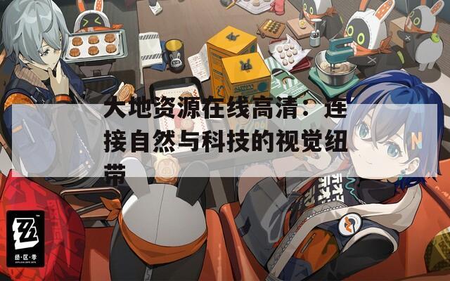 大地资源在线高清：连接自然与科技的视觉纽带