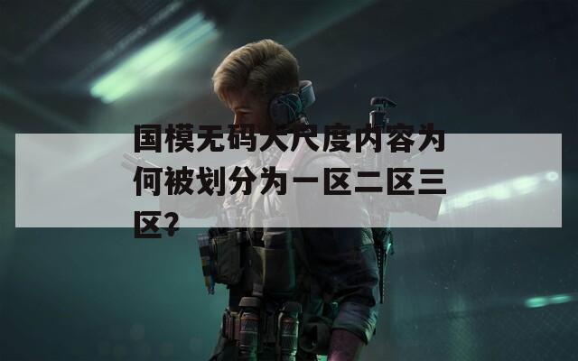 国模无码大尺度内容为何被划分为一区二区三区？